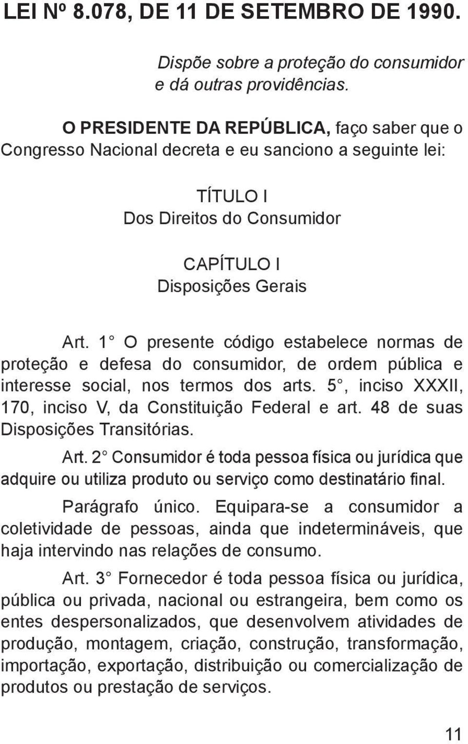 1 O presente código estabelece normas de proteção e defesa do consumidor, de ordem pública e interesse social, nos termos dos arts. 5, inciso XXXII, 170, inciso V, da Constituição Federal e art.