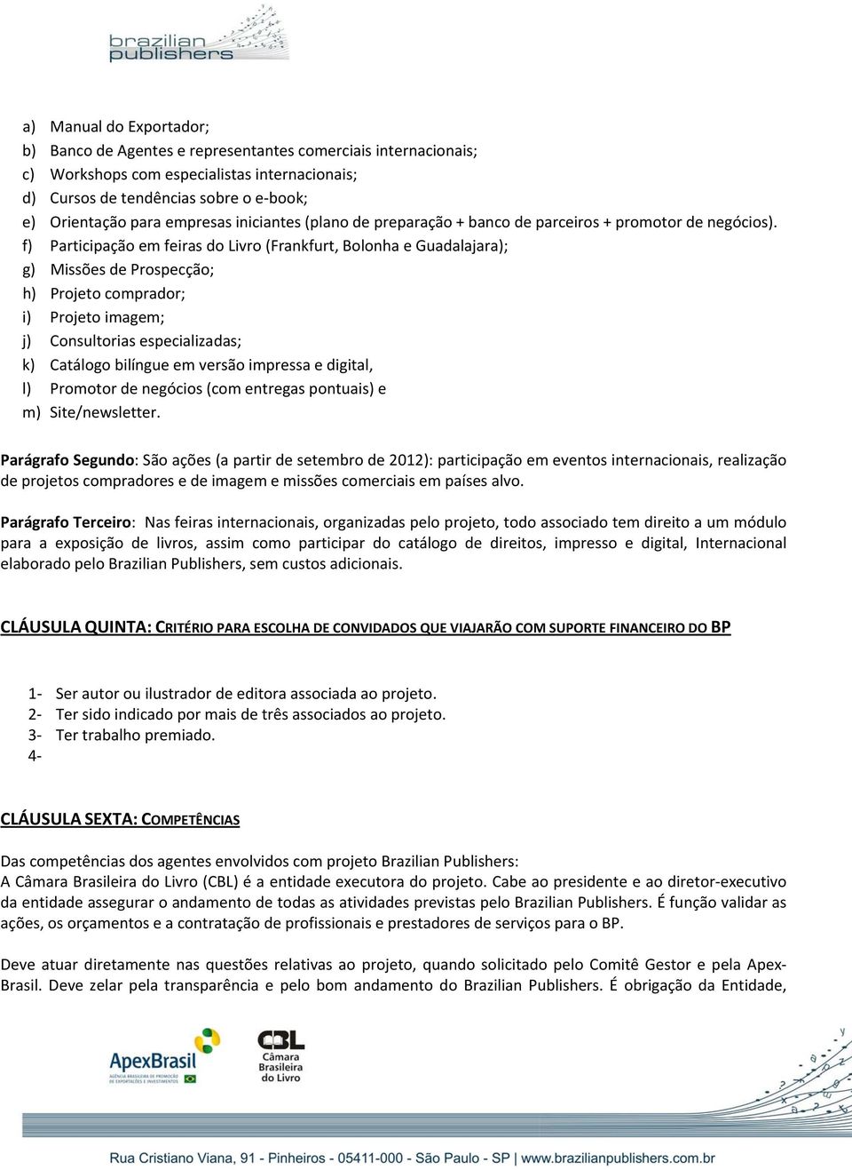 f) Participação em feiras do Livro (Frankfurt, Bolonha e Guadalajara); g) Missões de Prospecção; h) Projeto comprador; i) Projeto imagem; j) Consultorias especializadas; k) Catálogo bilíngue em