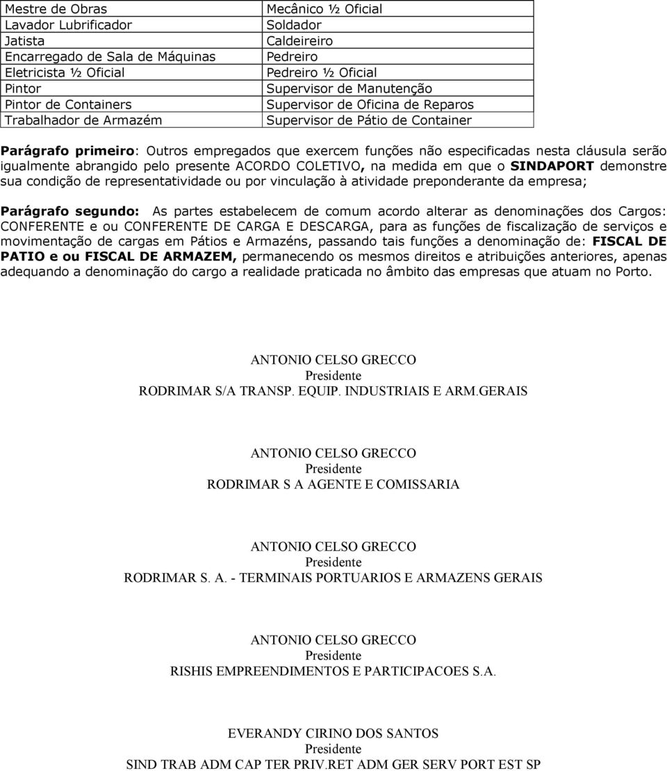 cláusula serão igualmente abrangido pelo presente ACORDO COLETIVO, na medida em que o SINDAPORT demonstre sua condição de representatividade ou por vinculação à atividade preponderante da empresa;