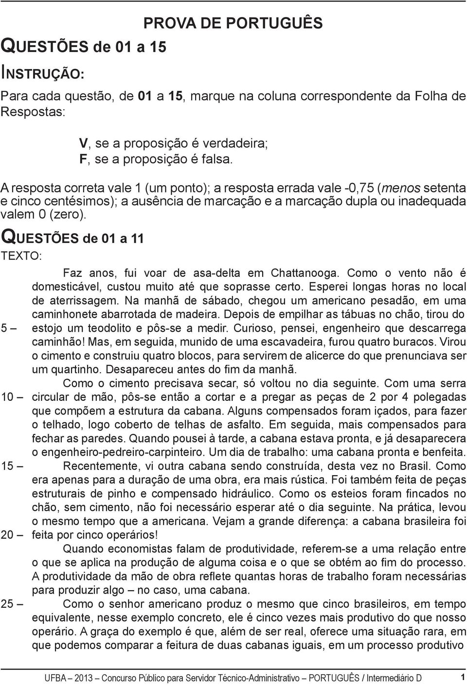 QUESTÕES de 01 a 11 TEXTO: Faz anos, fui voar de asa-delta em Chattanooga. Como o vento não é domesticável, custou muito até que soprasse certo. Esperei longas horas no local de aterrissagem.