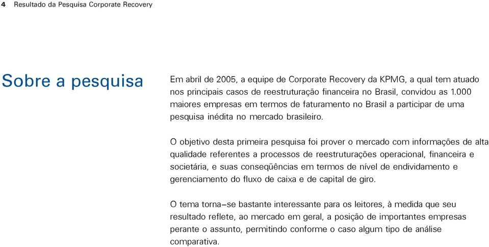 O objetivo desta primeira pesquisa foi prover o mercado com informações de alta qualidade referentes a processos de reestruturações operacional, financeira e societária, e suas conseqüências em