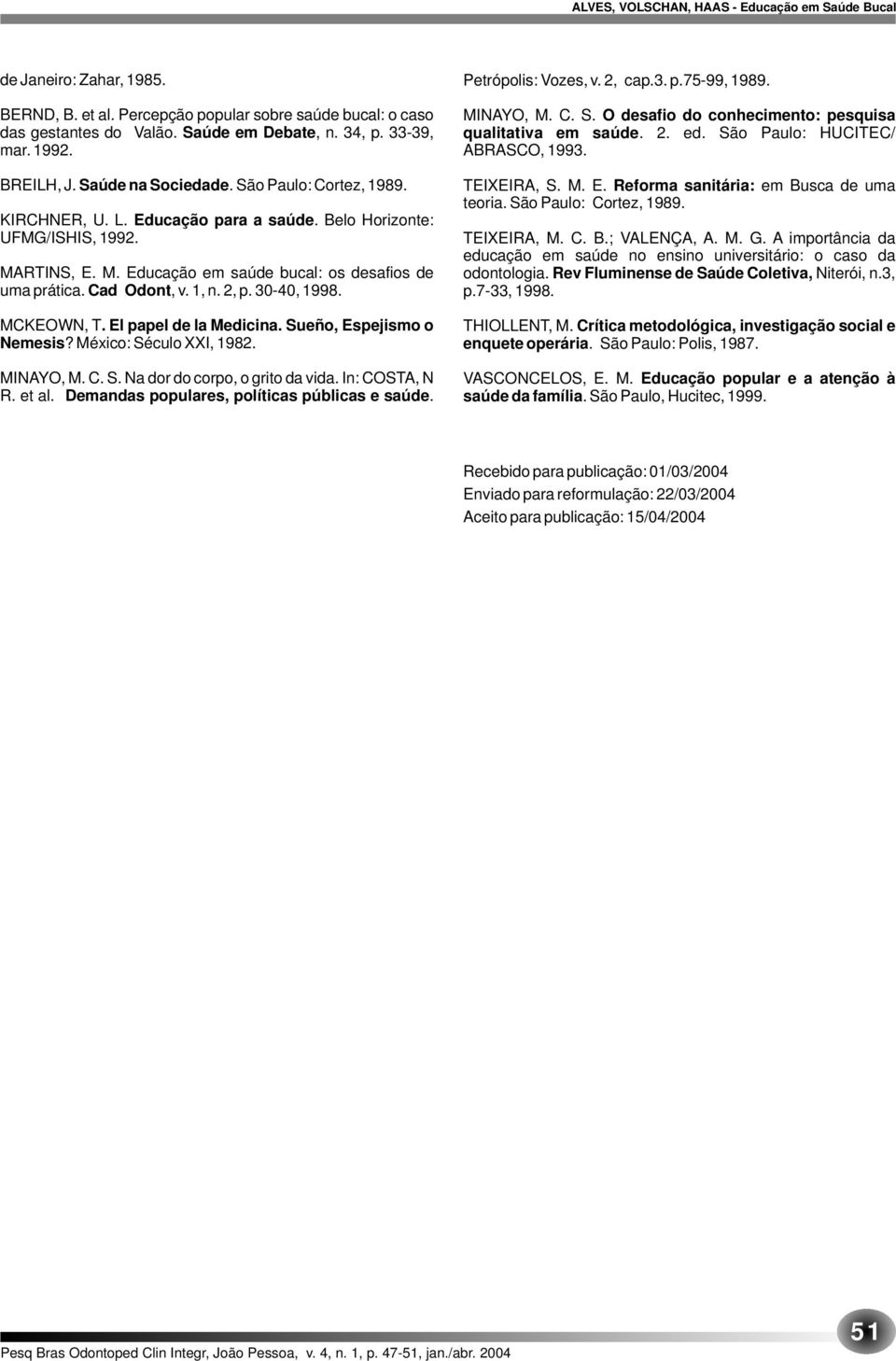 30-40, 1998. MCKEOWN, T. El papel de la Medicina. Sueño, Espejismo o Nemesis? México: Século XXI, 1982. MINAYO, M. C. S. Na dor do corpo, o grito da vida. In: COSTA, N R. et al.