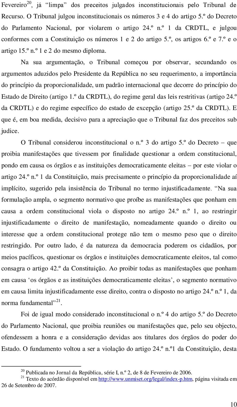 Na sua argumentação, o Tribunal começou por observar, secundando os argumentos aduzidos pelo Presidente da República no seu requerimento, a importância do princípio da proporcionalidade, um padrão