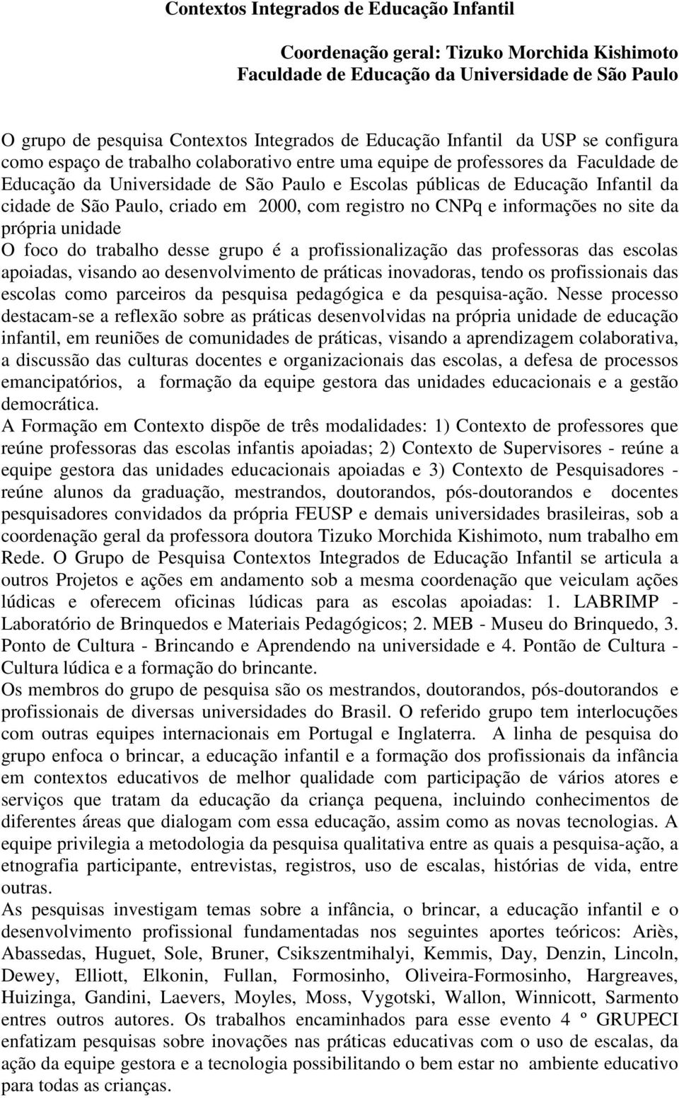 Paulo, criado em 2000, com registro no CNPq e informações no site da própria unidade O foco do trabalho desse grupo é a profissionalização das professoras das escolas apoiadas, visando ao