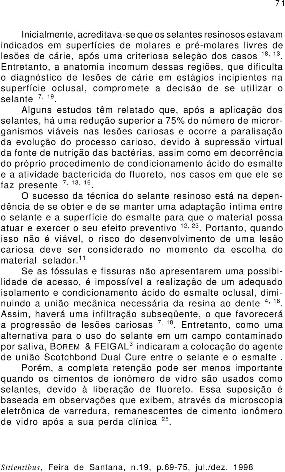 Alguns estudos têm relatado que, após a aplicação dos selantes, há uma redução superior a 75% do número de microrganismos viáveis nas lesões cariosas e ocorre a paralisação da evolução do processo