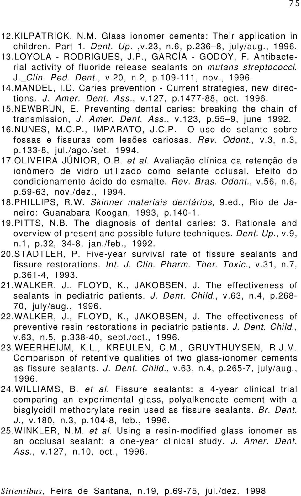 J. Amer. Dent. Ass., v.127, p.1477-88, oct. 1996. 15.NEWBRUN, E. Preventing dental caries: breaking the chain of transmission, J. Amer. Dent. Ass., v.123, p.55 9, june 1992. 16.NUNES, M.C.P., IMPARATO, J.