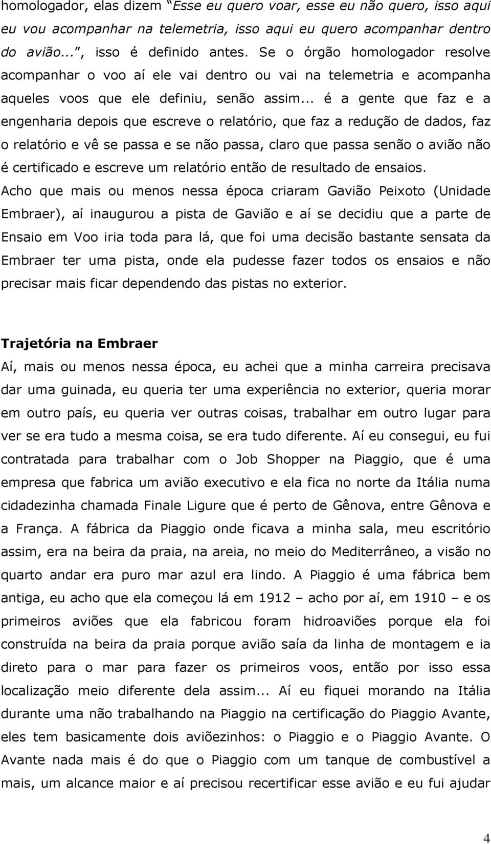 .. é a gente que faz e a engenharia depois que escreve o relatório, que faz a redução de dados, faz o relatório e vê se passa e se não passa, claro que passa senão o avião não é certificado e escreve