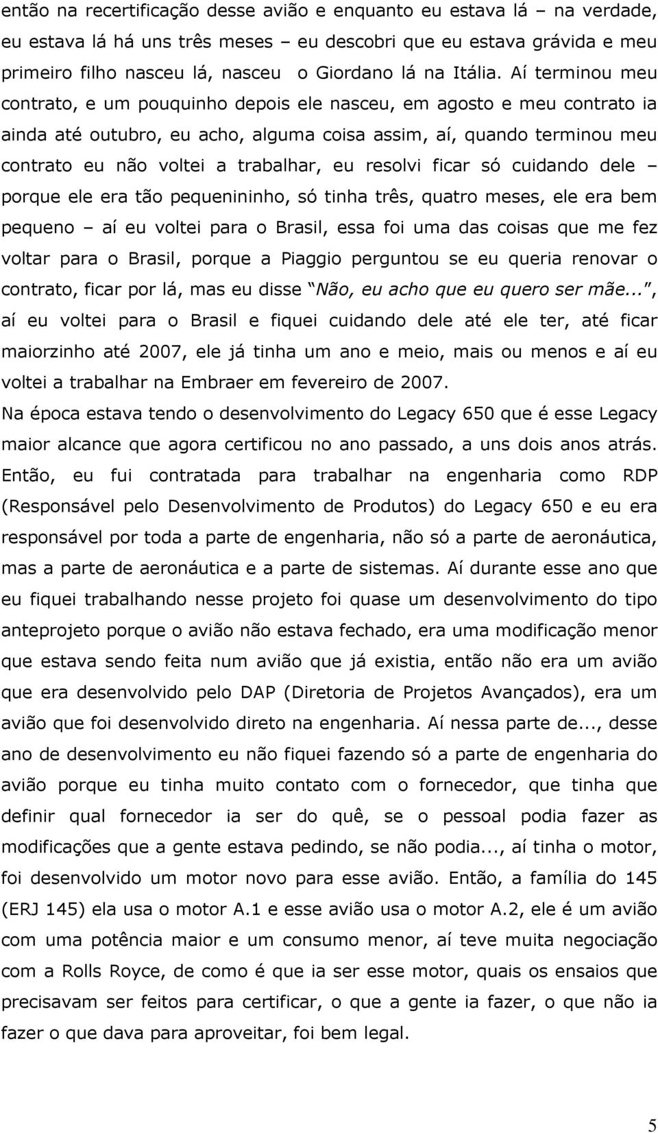 resolvi ficar só cuidando dele porque ele era tão pequenininho, só tinha três, quatro meses, ele era bem pequeno aí eu voltei para o Brasil, essa foi uma das coisas que me fez voltar para o Brasil,