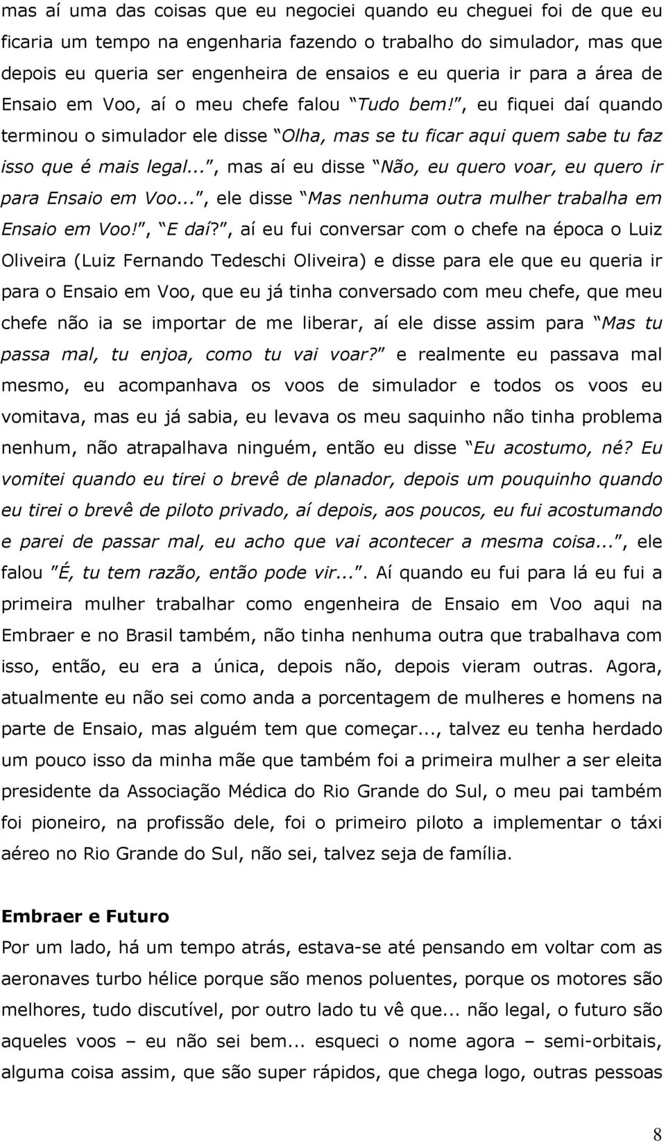 .., mas aí eu disse Não, eu quero voar, eu quero ir para Ensaio em Voo..., ele disse Mas nenhuma outra mulher trabalha em Ensaio em Voo!, E daí?