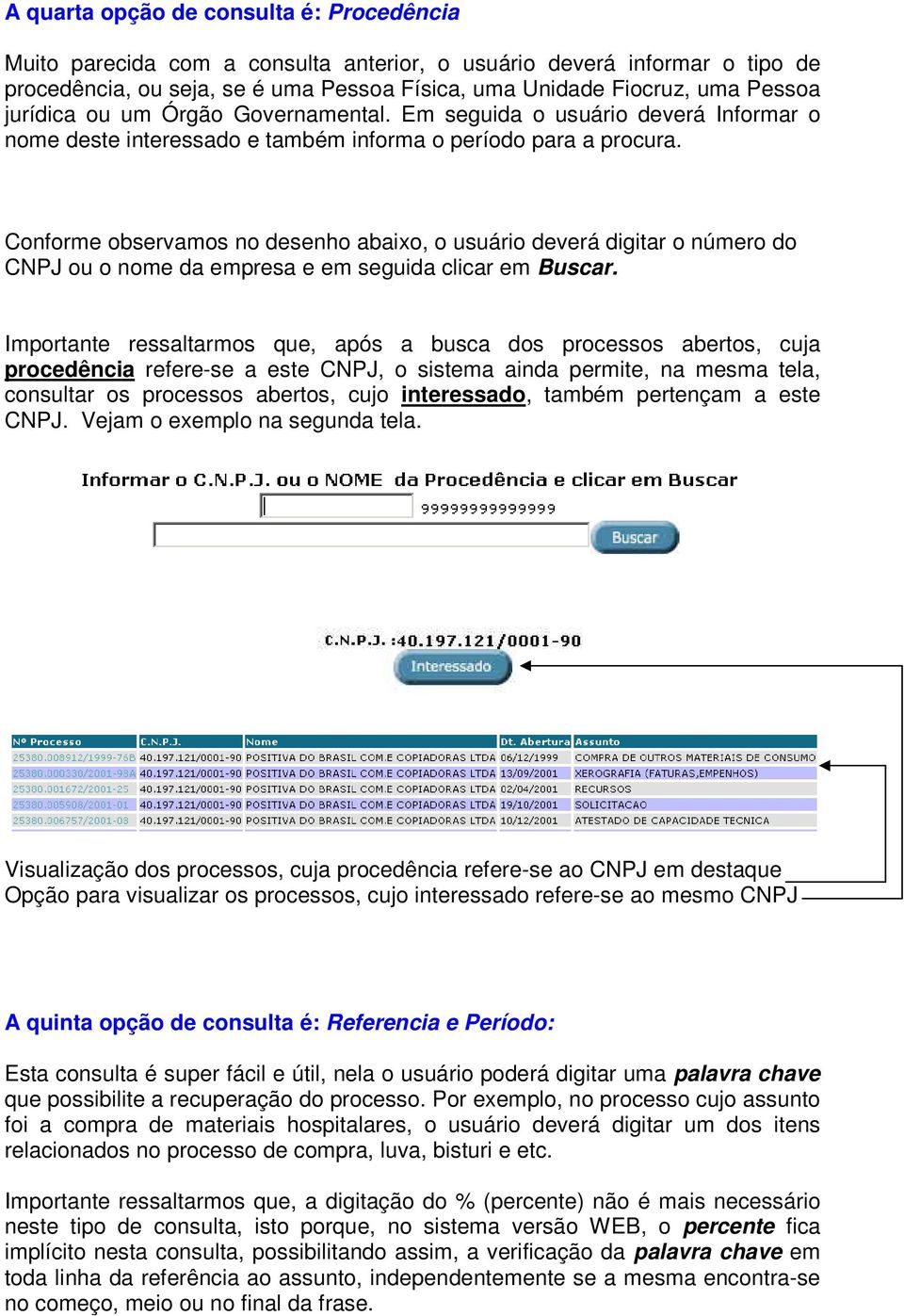 Conforme observamos no desenho abaixo, o usuário deverá digitar o número do CNPJ ou o nome da empresa e em seguida clicar em Buscar.