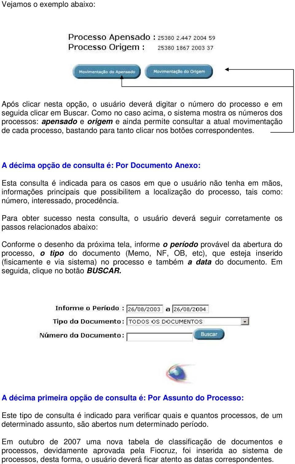 A décima opção de consulta é: Por Documento Anexo: Esta consulta é indicada para os casos em que o usuário não tenha em mãos, informações principais que possibilitem a localização do processo, tais