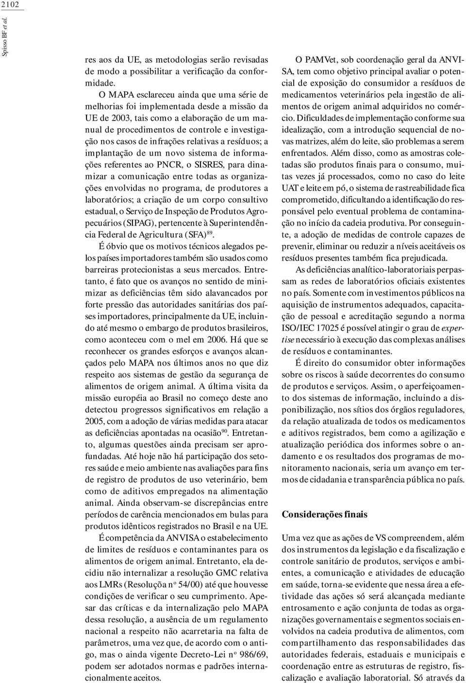 infrações relativas a resíduos; a implantação de um novo sistema de informações referentes ao PNCR, o SISRES, para dinamizar a comunicação entre todas as organizações envolvidas no programa, de