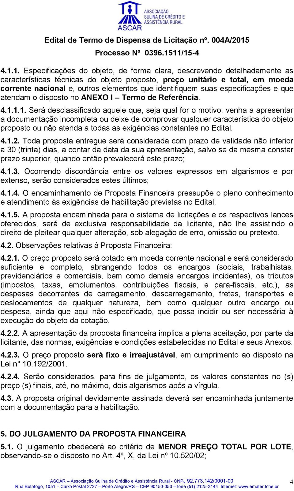 1.1. Será desclassificado aquele que, seja qual for o motivo, venha a apresentar a documentação incompleta ou deixe de comprovar qualquer característica do objeto proposto ou não atenda a todas as