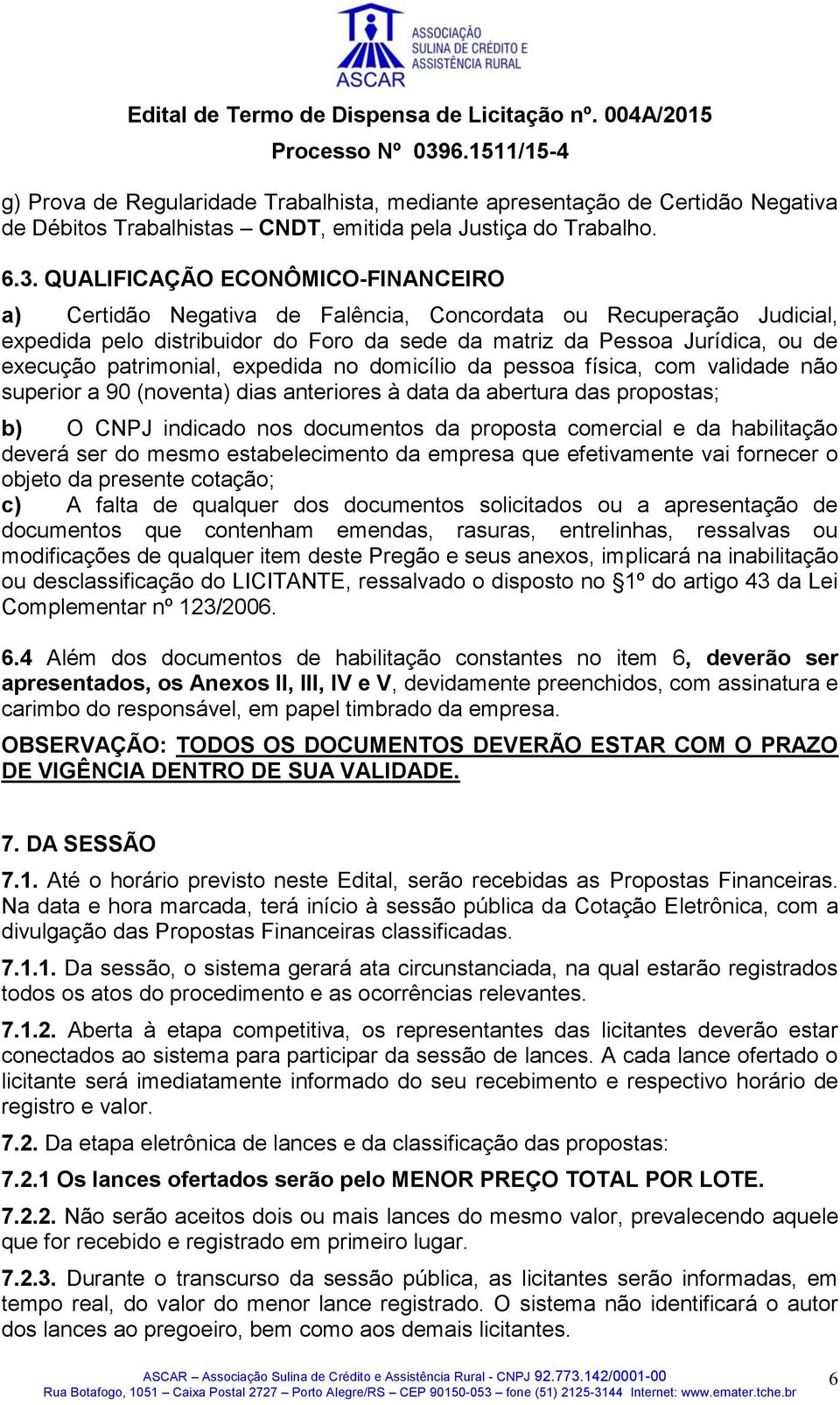 patrimonial, expedida no domicílio da pessoa física, com validade não superior a 90 (noventa) dias anteriores à data da abertura das propostas; b) O CNPJ indicado nos documentos da proposta comercial