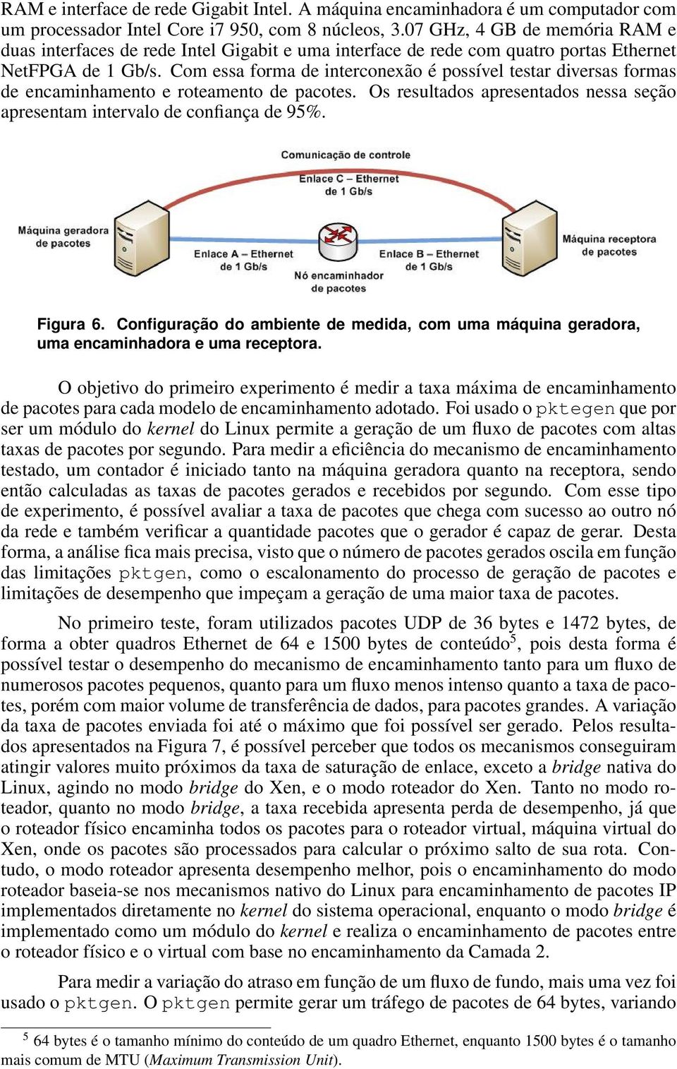 Com essa forma de interconexão é possível testar diversas formas de encaminhamento e roteamento de pacotes. Os resultados apresentados nessa seção apresentam intervalo de confiança de 95%. Figura 6.