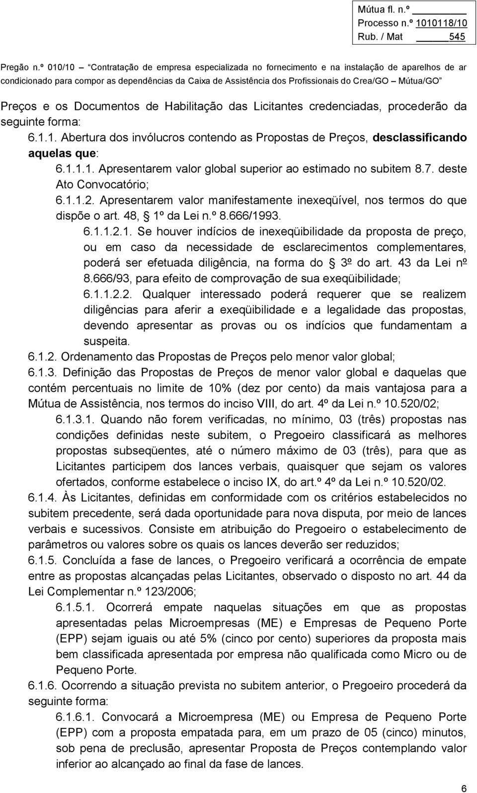 1.2. Apresentarem valor manifestamente inexeqüível, nos termos do que dispõe o art. 48, 1º da Lei n.º 8.666/1993. 6.1.1.2.1. Se houver indícios de inexeqüibilidade da proposta de preço, ou em caso da necessidade de esclarecimentos complementares, poderá ser efetuada diligência, na forma do 3º do art.