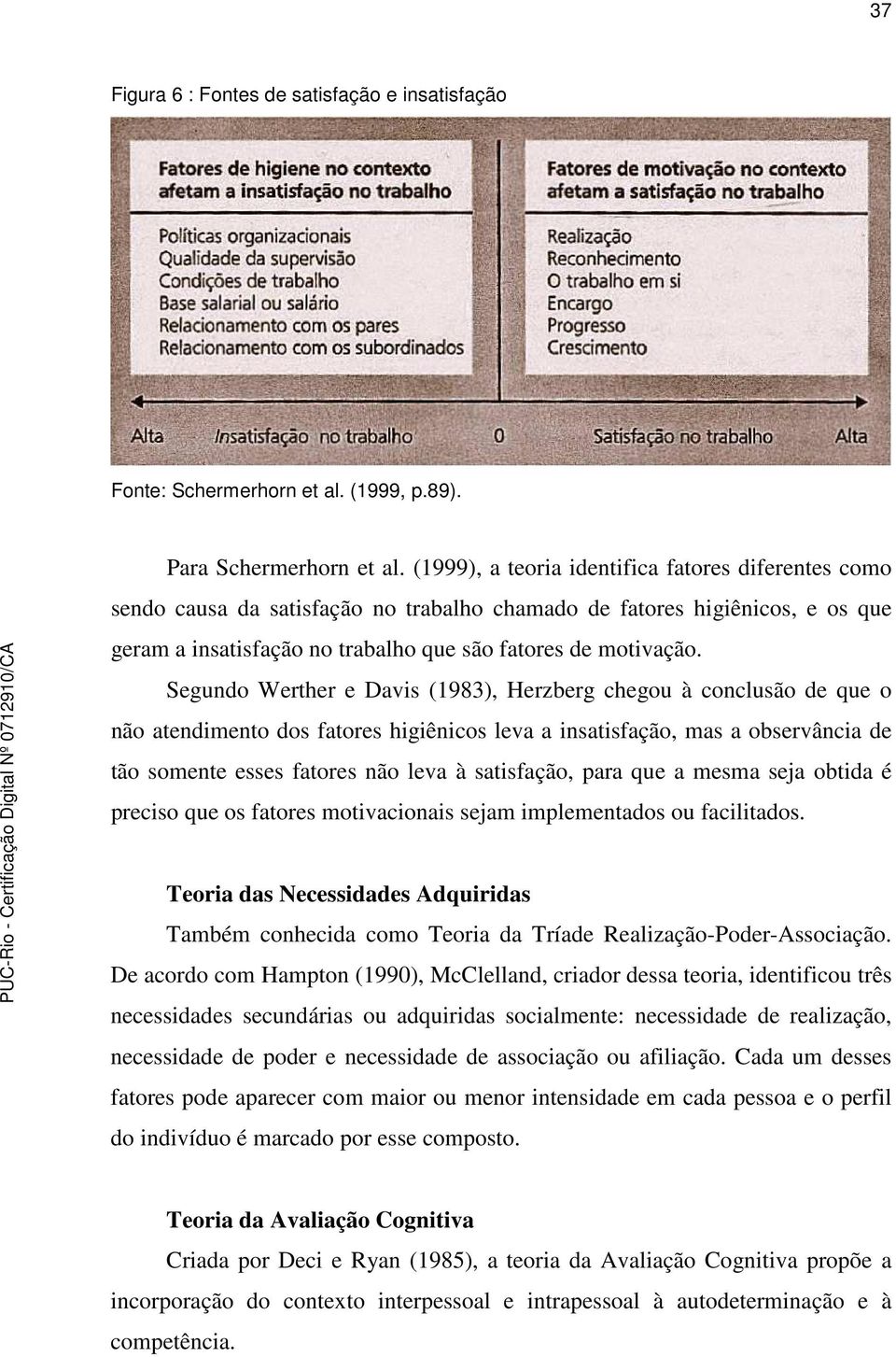 Segundo Werther e Davis (1983), Herzberg chegou à conclusão de que o não atendimento dos fatores higiênicos leva a insatisfação, mas a observância de tão somente esses fatores não leva à satisfação,