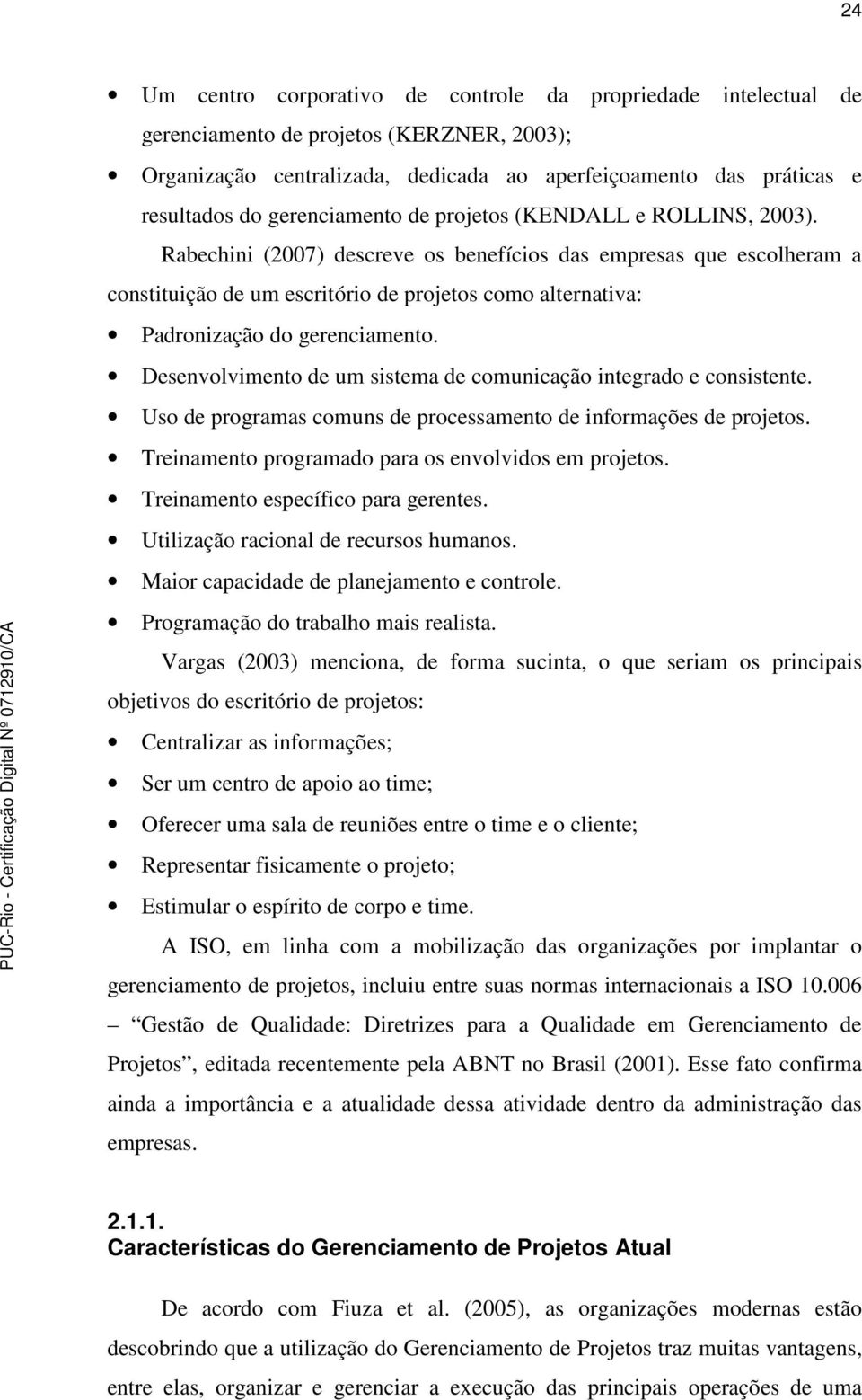 Rabechini (2007) descreve os benefícios das empresas que escolheram a constituição de um escritório de projetos como alternativa: Padronização do gerenciamento.