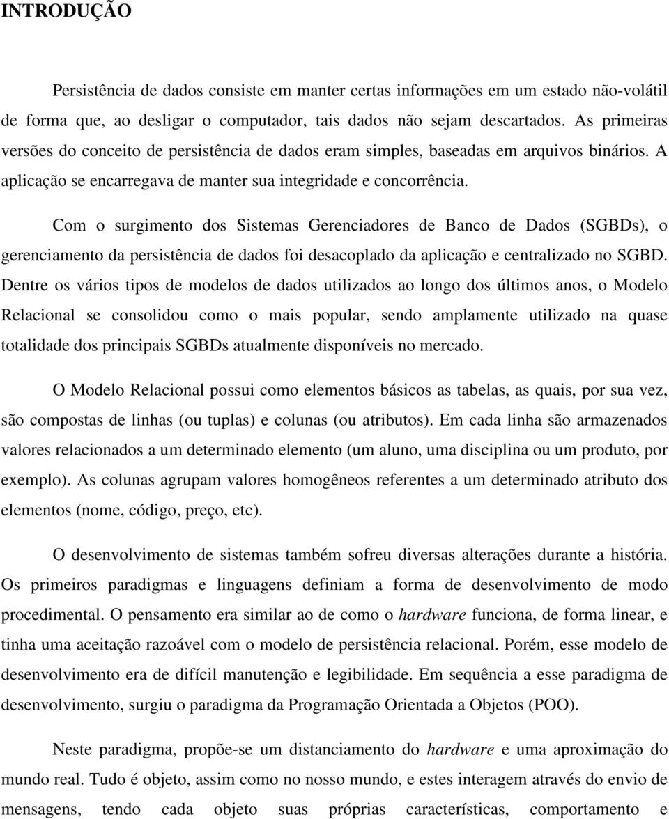 Com o surgimento dos Sistemas Gerenciadores de Banco de Dados (SGBDs), o gerenciamento da persistência de dados foi desacoplado da aplicação e centralizado no SGBD.