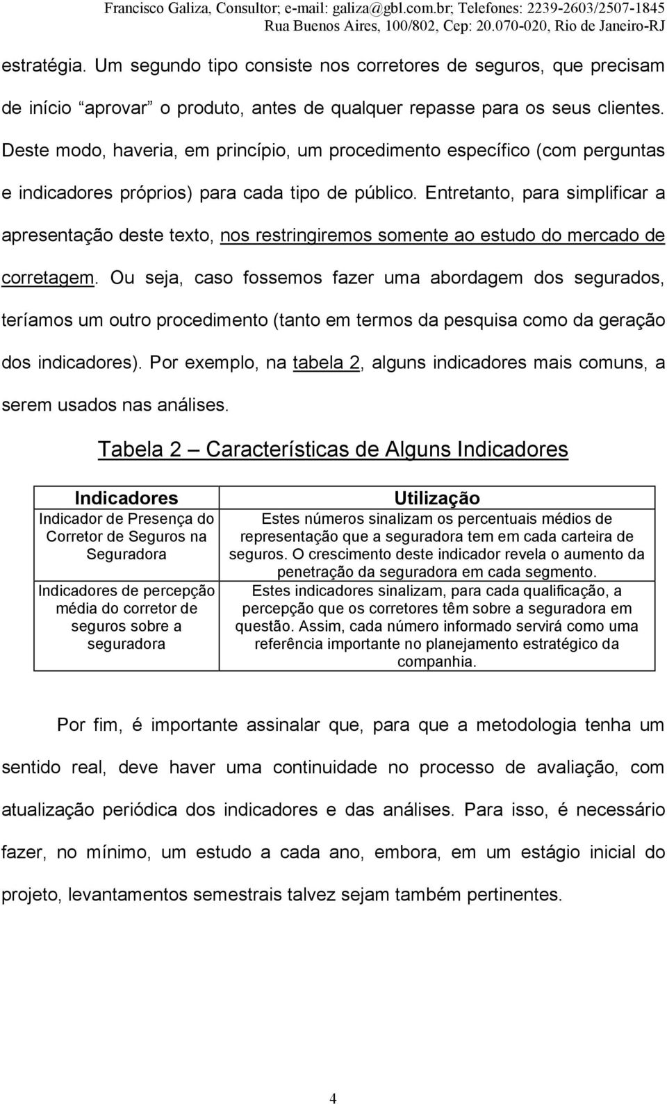 Entretanto, para simplificar a apresentação deste texto, nos restringiremos somente ao estudo do mercado de corretagem.