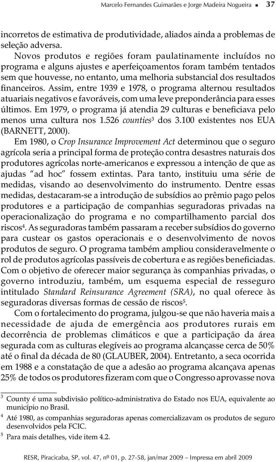 financeiros. Assim, entre 1939 e 1978, o programa alternou resultados atuariais negativos e favoráveis, com uma leve preponderância para esses últimos.