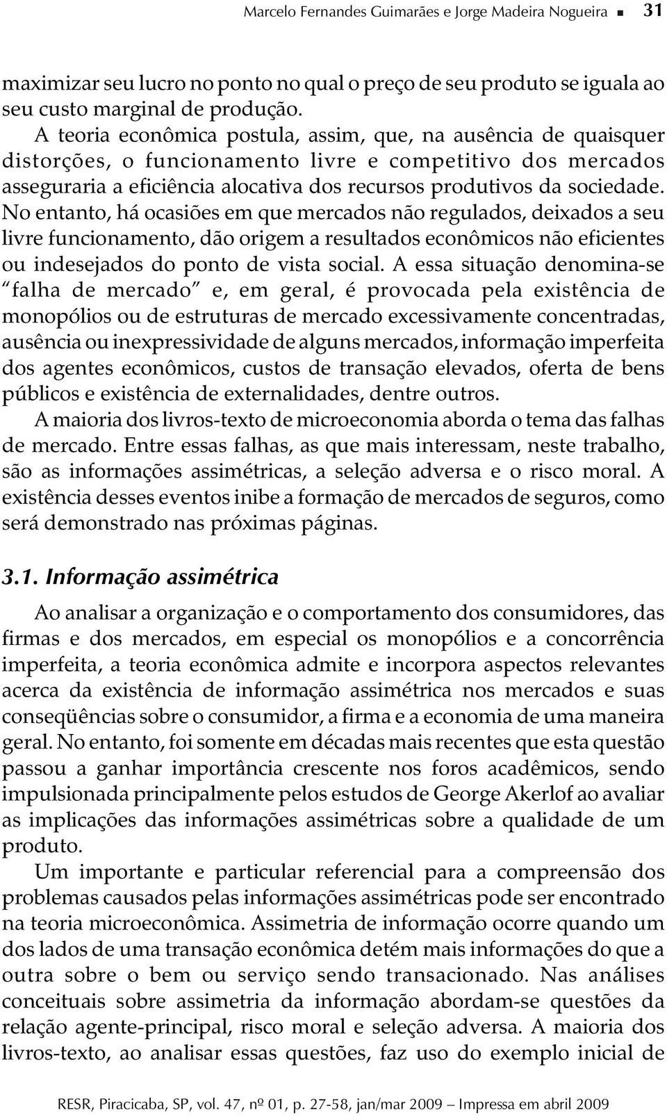 No entanto, há ocasiões em que mercados não regulados, deixados a seu livre funcionamento, dão origem a resultados econômicos não eficientes ou indesejados do ponto de vista social.