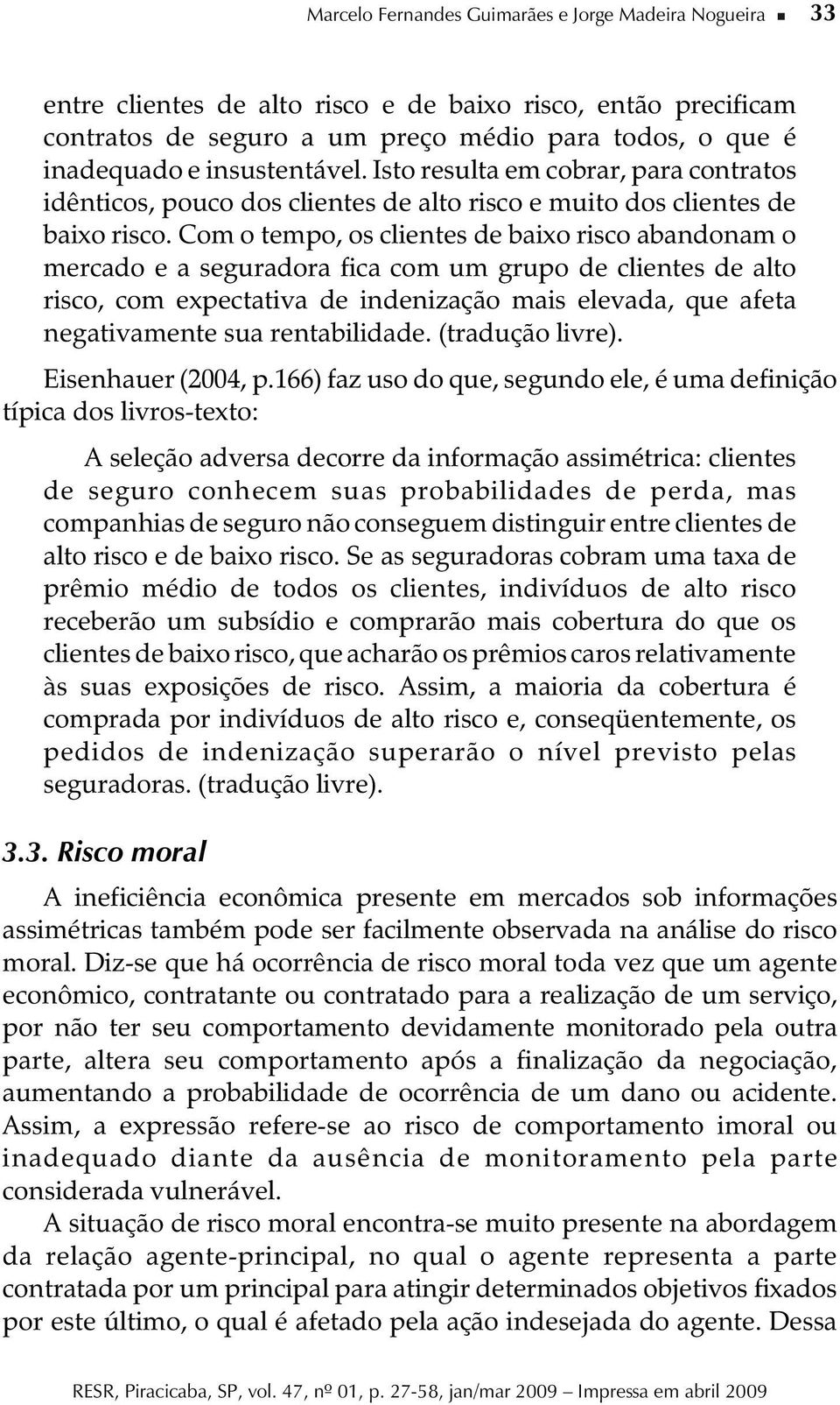 Com o tempo, os clientes de baixo risco abandonam o mercado e a seguradora fica com um grupo de clientes de alto risco, com expectativa de indenização mais elevada, que afeta negativamente sua