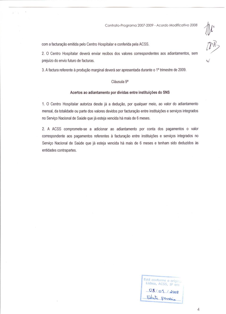 A factura referente à produção marginal deverá ser apresentada durante o 1 trimestre de 2009. Cláusula 9a Acertos ao adiantamento por dívidas entre instituições do SNS 1.