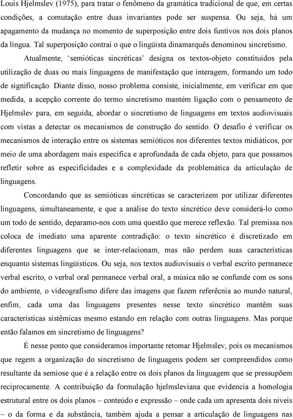 Atualmente, semióticas sincréticas designa os textos-objeto constituídos pela utilização de duas ou mais linguagens de manifestação que interagem, formando um todo de significação.