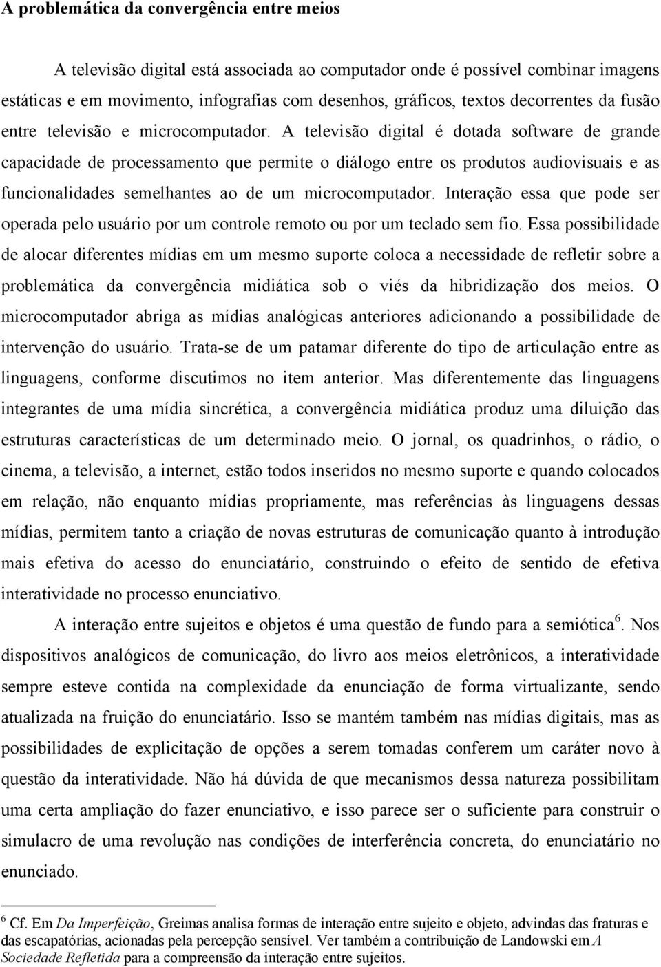 A televisão digital é dotada software de grande capacidade de processamento que permite o diálogo entre os produtos audiovisuais e as funcionalidades semelhantes ao de um microcomputador.