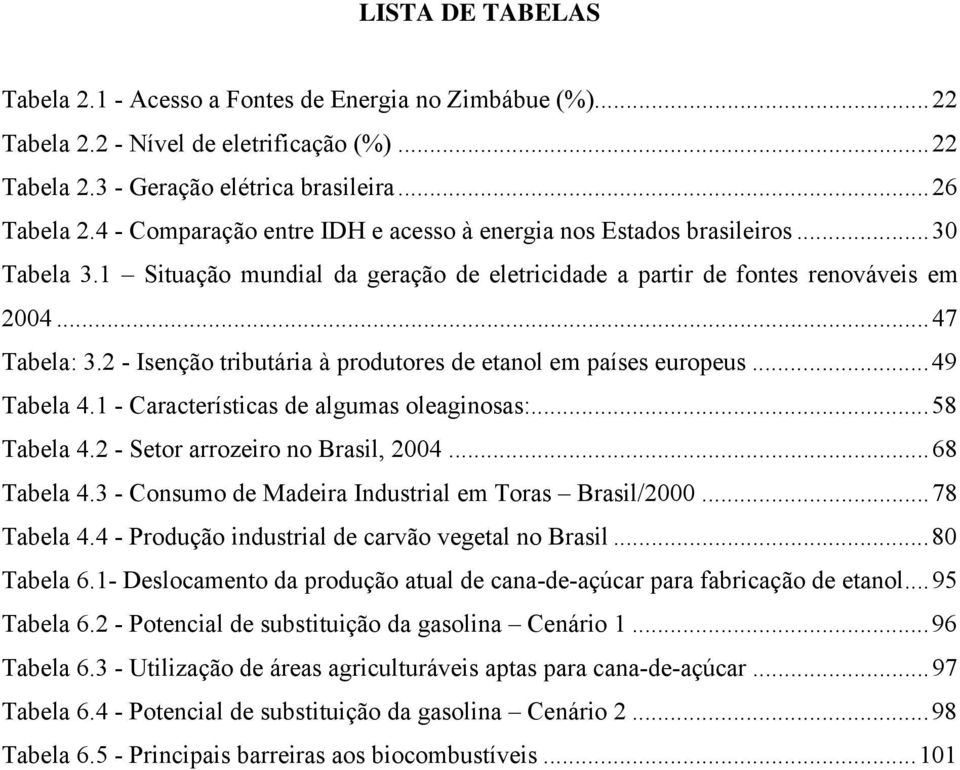 2 - Isenção tributária à produtores de etanol em países europeus...49 Tabela 4.1 - Características de algumas oleaginosas:...58 Tabela 4.2 - Setor arrozeiro no Brasil, 2004...68 Tabela 4.