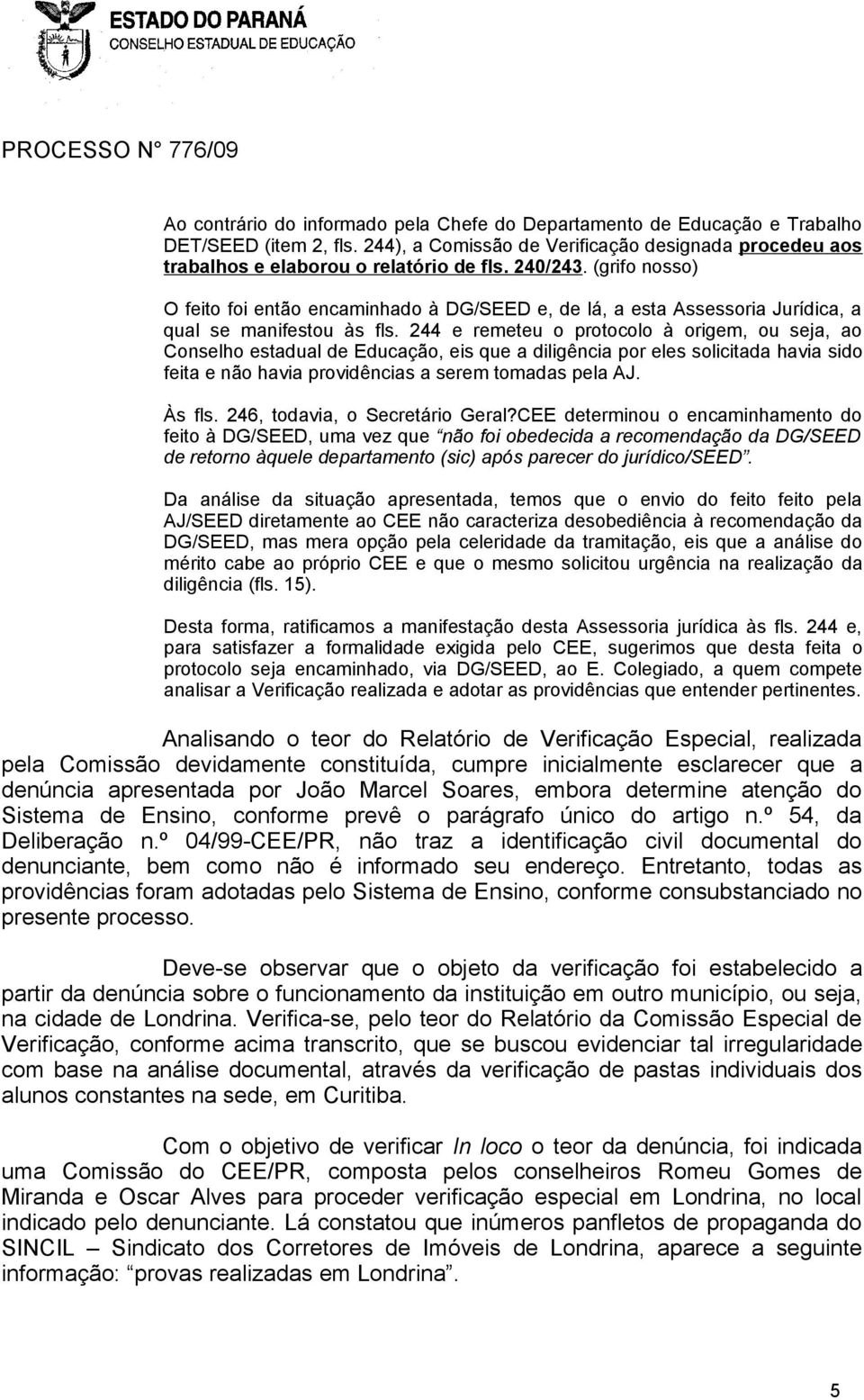 244 e remeteu o protocolo à origem, ou seja, ao Conselho estadual de Educação, eis que a diligência por eles solicitada havia sido feita e não havia providências a serem tomadas pela AJ. Às fls.