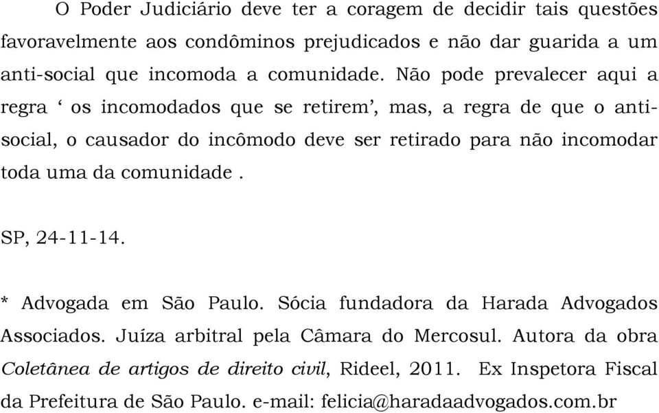 Não pode prevalecer aqui a regra os incomodados que se retirem, mas, a regra de que o antisocial, o causador do incômodo deve ser retirado para não incomodar