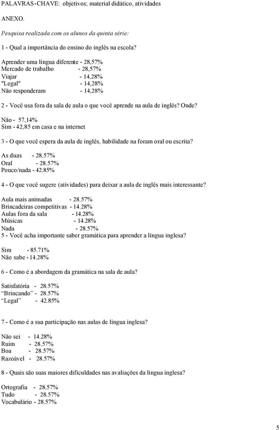 Onde? Não - 57,14% Sim - 42,85 em casa e na internet 3 - O que você espera da aula de inglês, habilidade na foram oral ou escrita? As duas - 28.57% Oral - 28.57% Pouco/nada - 42.