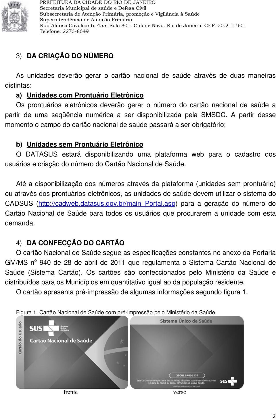 A partir desse momento o campo do cartão nacional de saúde passará a ser obrigatório; b) Unidades sem Prontuário Eletrônico O DATASUS estará disponibilizando uma plataforma web para o cadastro dos