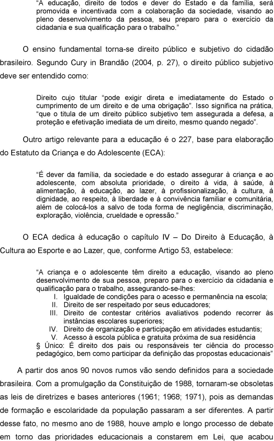 27), o direito público subjetivo deve ser entendido como: Direito cujo titular pode exigir direta e imediatamente do Estado o cumprimento de um direito e de uma obrigação.