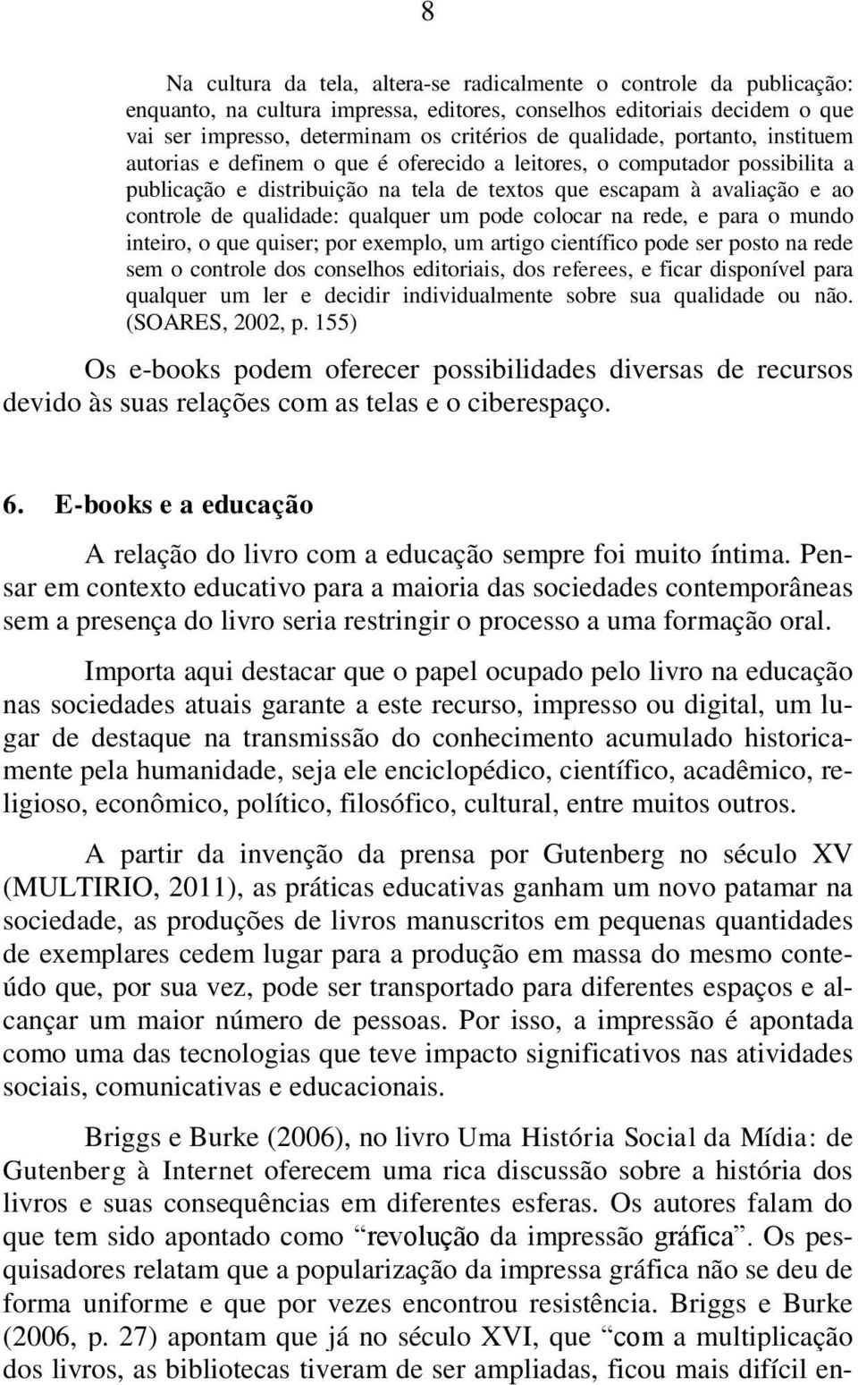 qualidade: qualquer um pode colocar na rede, e para o mundo inteiro, o que quiser; por exemplo, um artigo científico pode ser posto na rede sem o controle dos conselhos editoriais, dos referees, e