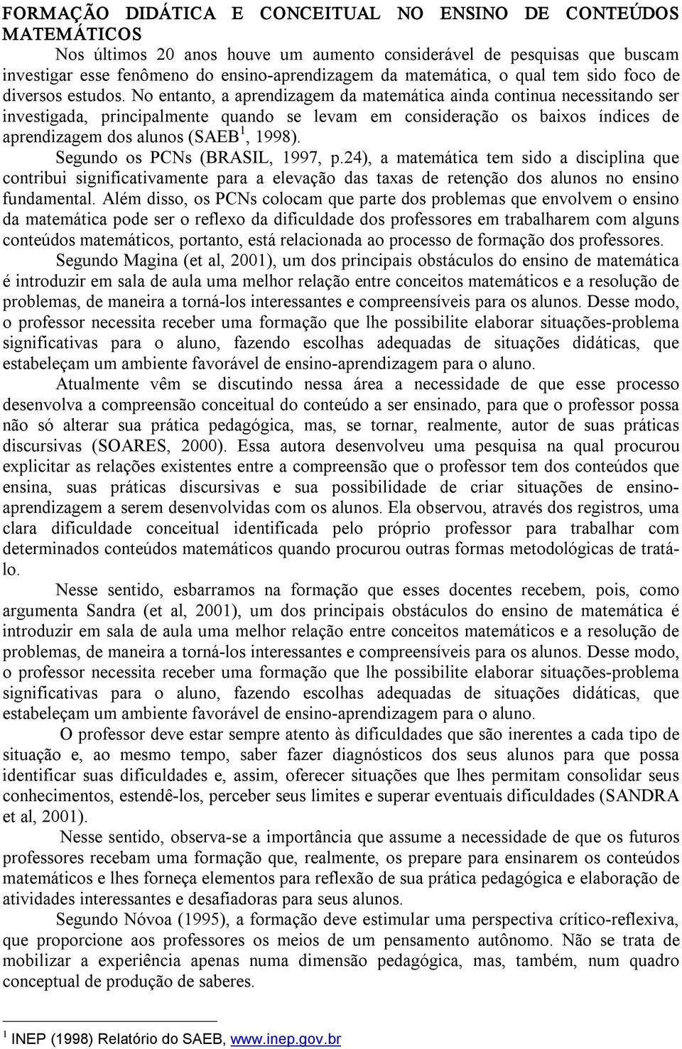 No entanto, a aprendizagem da matemática ainda continua necessitando ser investigada, principalmente quando se levam em consideração os baixos índices de aprendizagem dos alunos (SAEB 1, 1998).