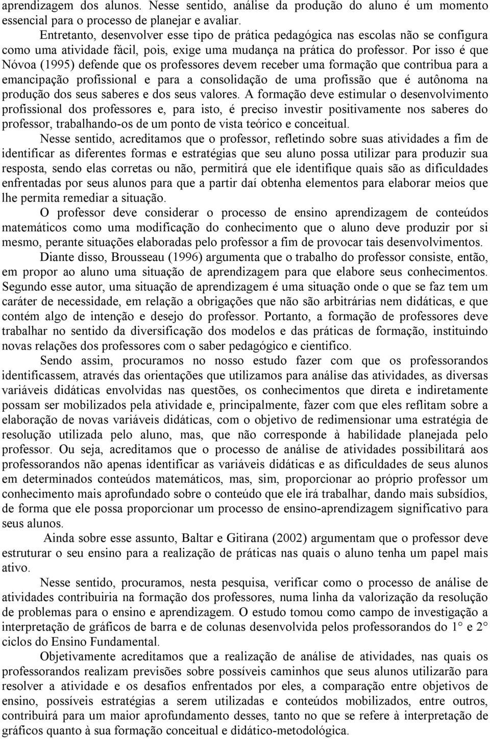 Por isso é que Nóvoa (1995) defende que os professores devem receber uma formação que contribua para a emancipação profissional e para a consolidação de uma profissão que é autônoma na produção dos