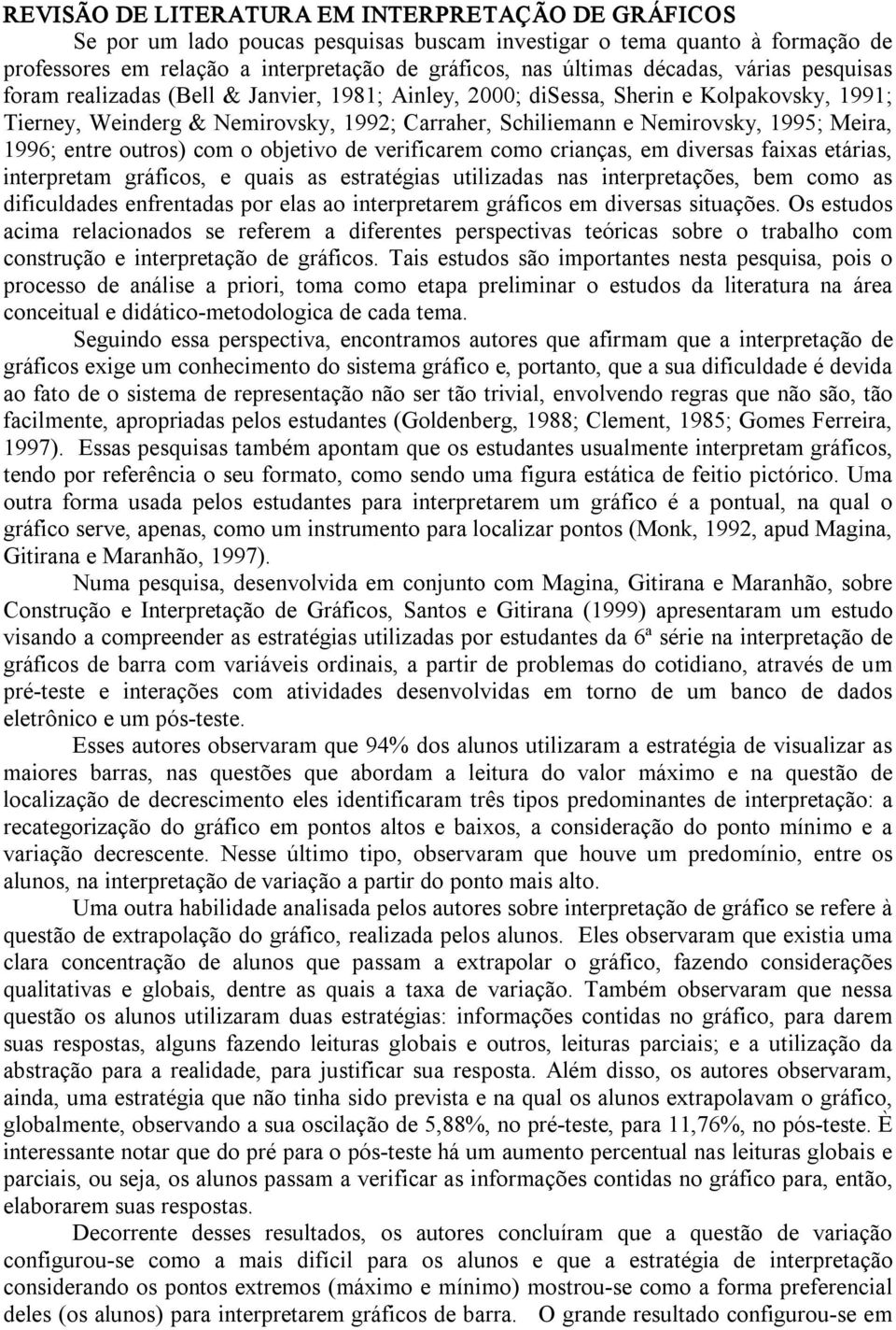 Meira, 1996; entre outros) com o objetivo de verificarem como crianças, em diversas faixas etárias, interpretam gráficos, e quais as estratégias utilizadas nas interpretações, bem como as