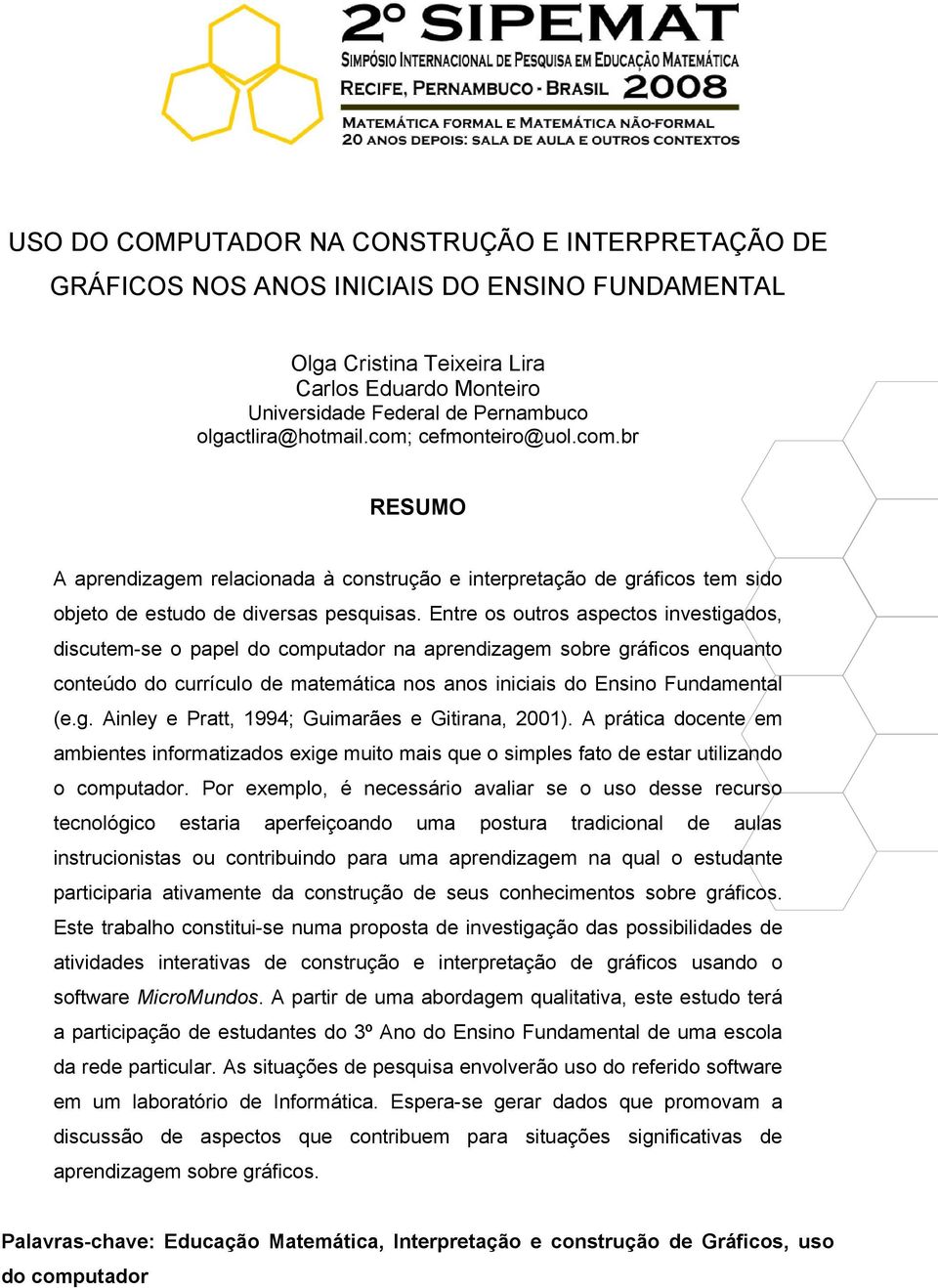 Entre os outros aspectos investigados, discutem-se o papel do computador na aprendizagem sobre gráficos enquanto conteúdo do currículo de matemática nos anos iniciais do Ensino Fundamental (e.g. Ainley e Pratt, 1994; Guimarães e Gitirana, 2001).