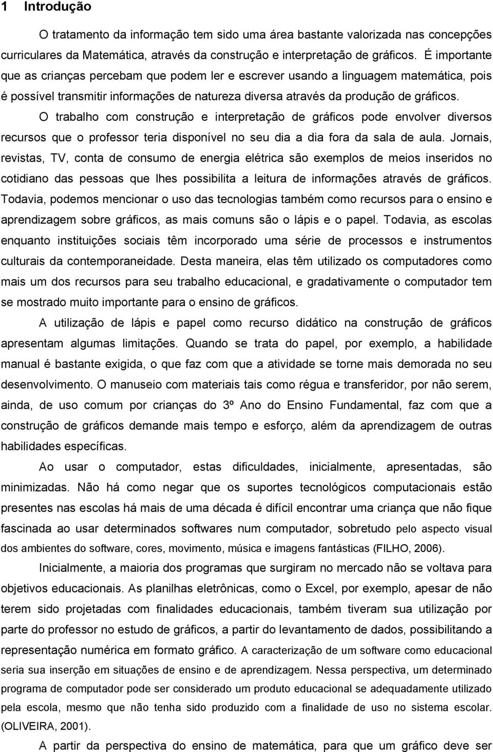 O trabalho com construção e interpretação de gráficos pode envolver diversos recursos que o professor teria disponível no seu dia a dia fora da sala de aula.