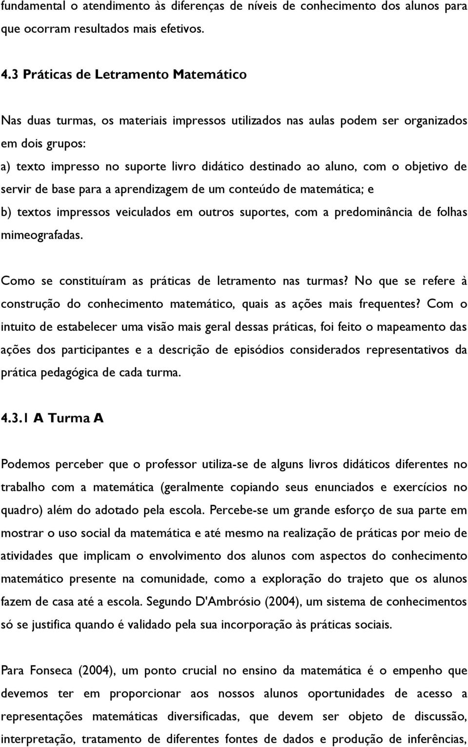 com o objetivo de servir de base para a aprendizagem de um conteúdo de matemática; e b) textos impressos veiculados em outros suportes, com a predominância de folhas mimeografadas.