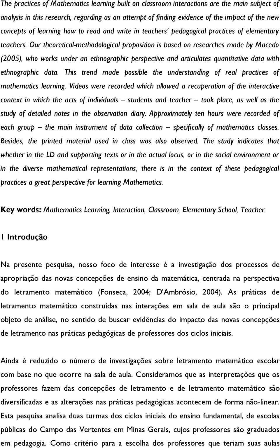 Our theoretical-methodological proposition is based on researches made by Macedo (2005), who works under an ethnographic perspective and articulates quantitative data with ethnographic data.