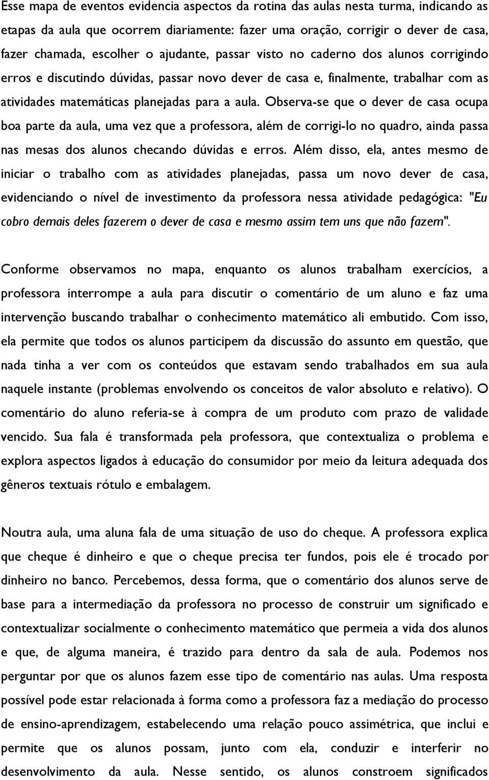 Observa-se que o dever de casa ocupa boa parte da aula, uma vez que a professora, além de corrigi-lo no quadro, ainda passa nas mesas dos alunos checando dúvidas e erros.