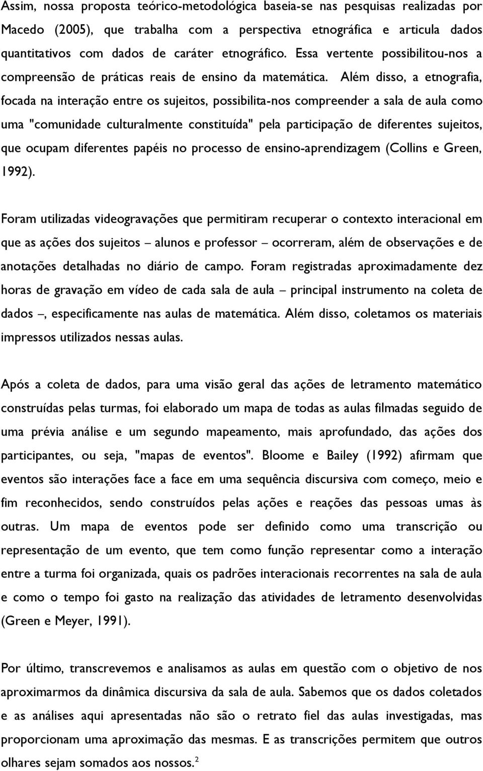 Além disso, a etnografia, focada na interação entre os sujeitos, possibilita-nos compreender a sala de aula como uma "comunidade culturalmente constituída" pela participação de diferentes sujeitos,