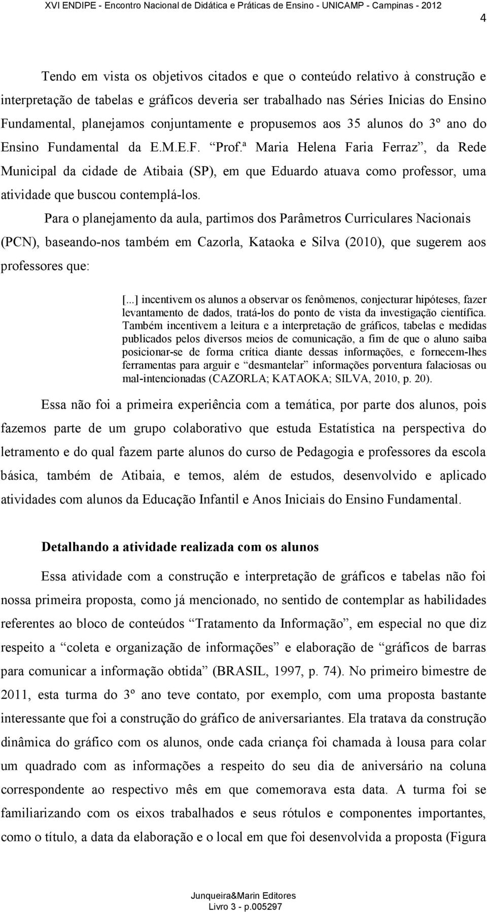 ª Maria Helena Faria Ferraz, da Rede Municipal da cidade de Atibaia (SP), em que Eduardo atuava como professor, uma atividade que buscou contemplá-los.