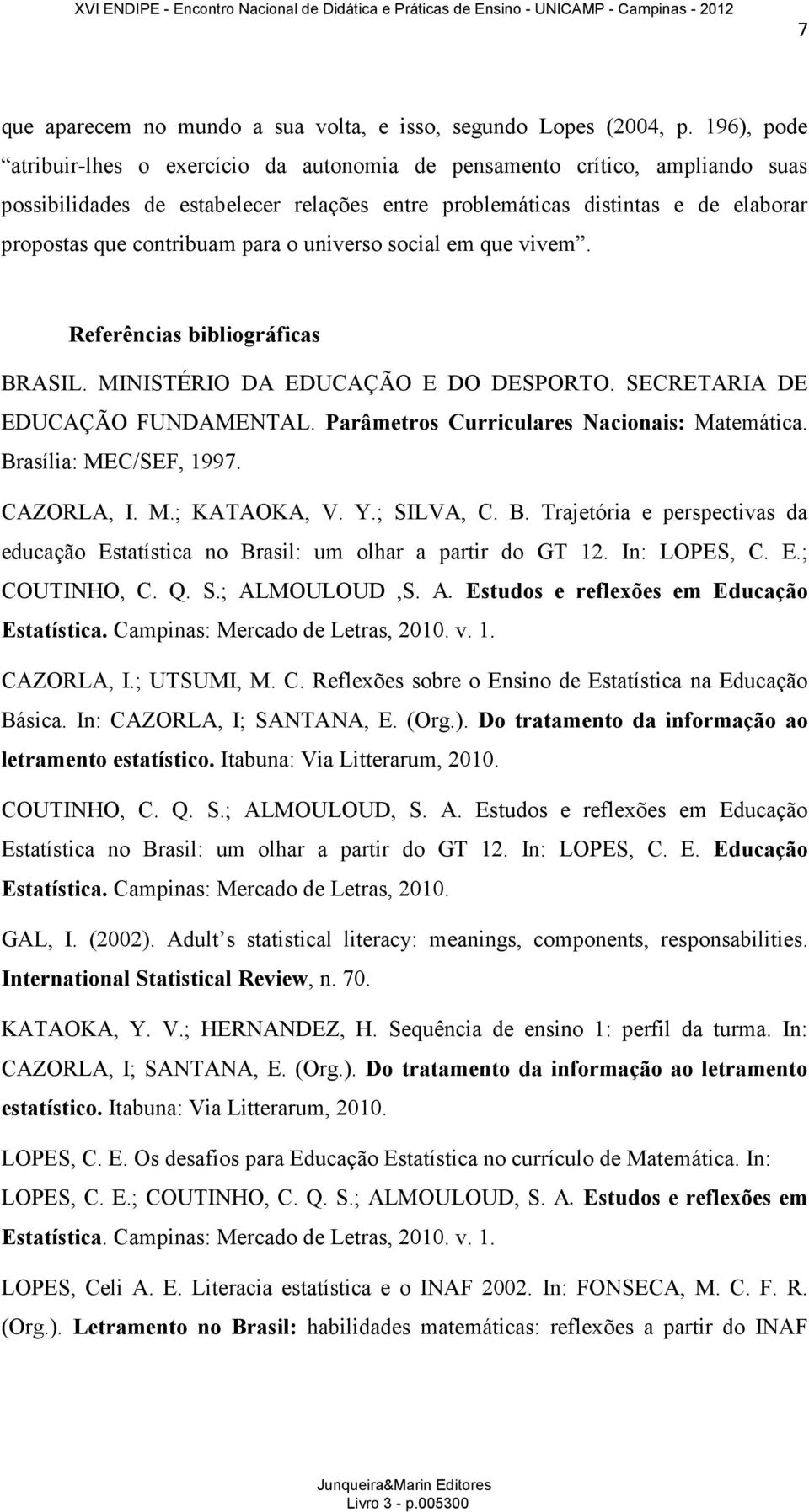 para o universo social em que vivem. Referências bibliográficas BRASIL. MINISTÉRIO DA EDUCAÇÃO E DO DESPORTO. SECRETARIA DE EDUCAÇÃO FUNDAMENTAL. Parâmetros Curriculares Nacionais: Matemática.