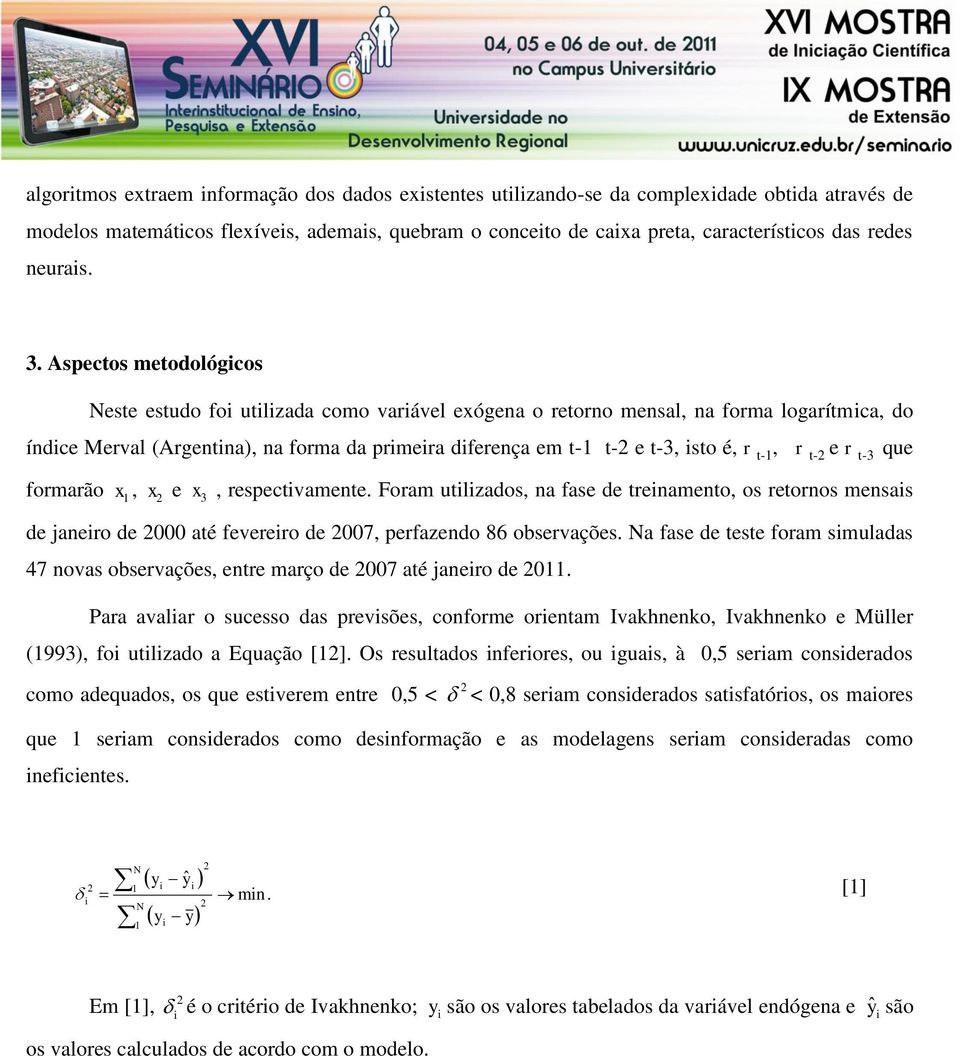 r t-3 que formarão x 1, x e x 3, respectvamente. Foram utlzados, na fase de trenamento, os retornos mensas de janero de 000 até feverero de 007, perfazendo 86 observações.