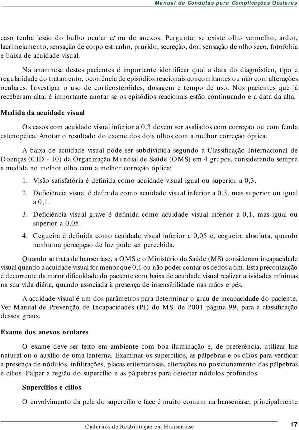 Na anamnese destes pacientes é importante identificar qual a data do diagnóstico, tipo e regularidade do tratamento, ocorrência de episódios reacionais concomitantes ou não com alterações oculares.